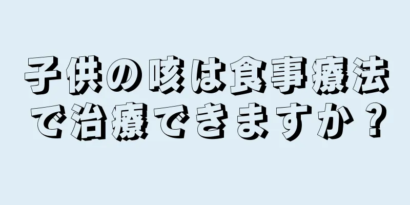 子供の咳は食事療法で治療できますか？