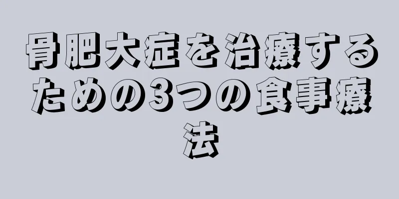 骨肥大症を治療するための3つの食事療法