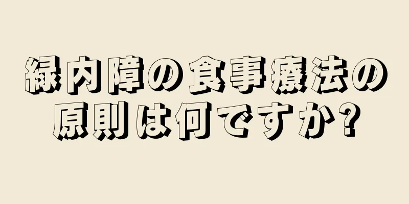 緑内障の食事療法の原則は何ですか?