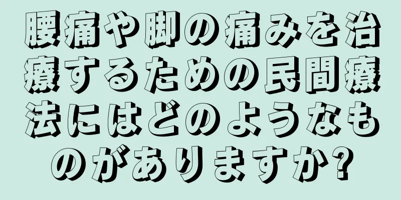 腰痛や脚の痛みを治療するための民間療法にはどのようなものがありますか?