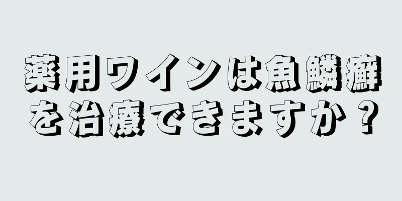 薬用ワインは魚鱗癬を治療できますか？