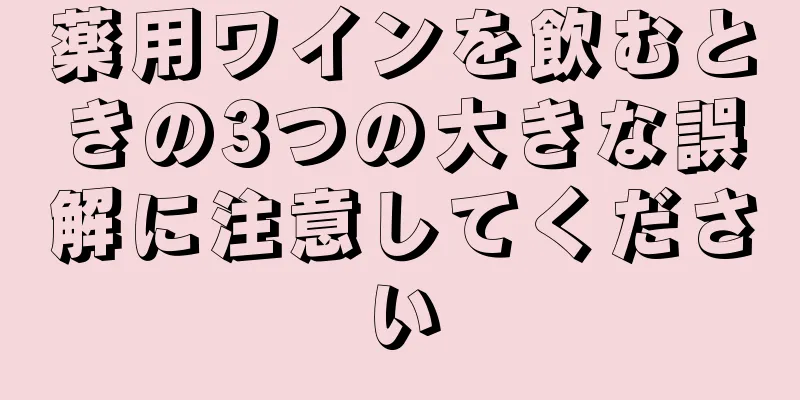 薬用ワインを飲むときの3つの大きな誤解に注意してください