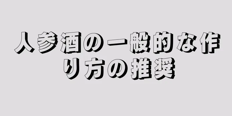 人参酒の一般的な作り方の推奨