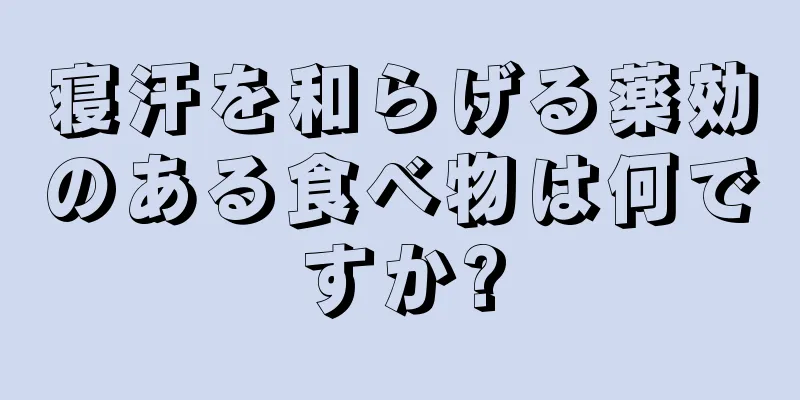 寝汗を和らげる薬効のある食べ物は何ですか?