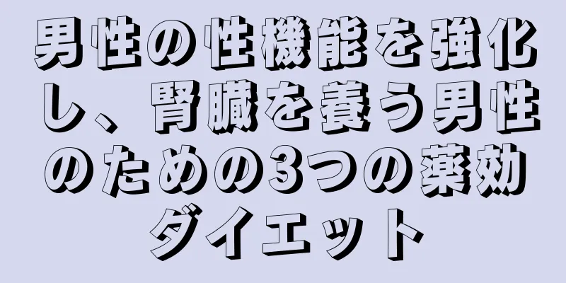 男性の性機能を強化し、腎臓を養う男性のための3つの薬効ダイエット