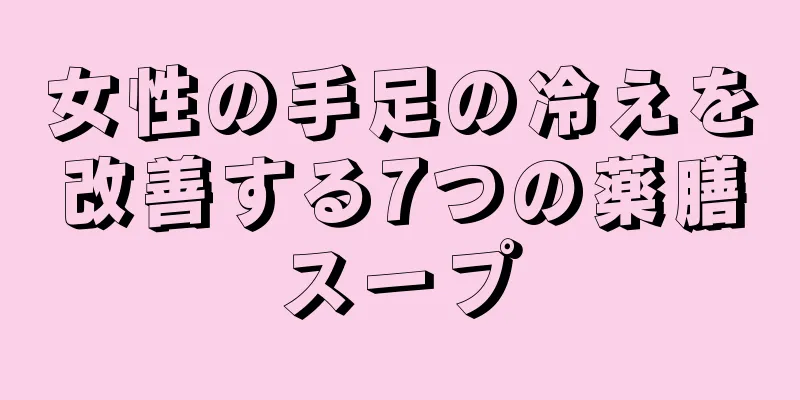 女性の手足の冷えを改善する7つの薬膳スープ