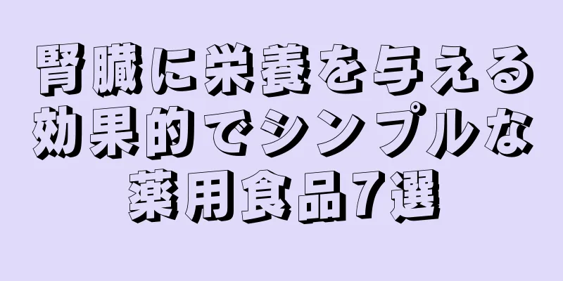 腎臓に栄養を与える効果的でシンプルな薬用食品7選