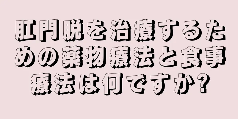 肛門脱を治療するための薬物療法と食事療法は何ですか?