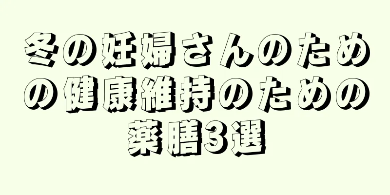 冬の妊婦さんのための健康維持のための薬膳3選