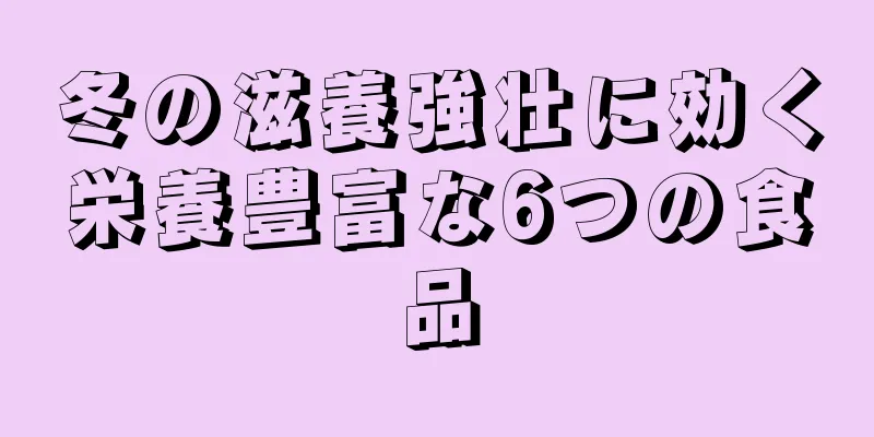 冬の滋養強壮に効く栄養豊富な6つの食品