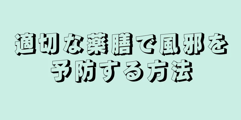 適切な薬膳で風邪を予防する方法