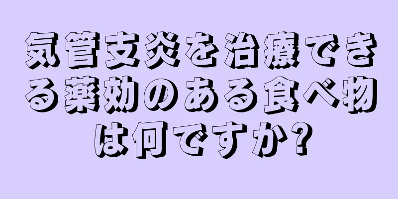 気管支炎を治療できる薬効のある食べ物は何ですか?