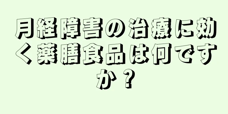 月経障害の治療に効く薬膳食品は何ですか？