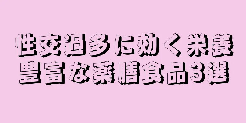 性交過多に効く栄養豊富な薬膳食品3選