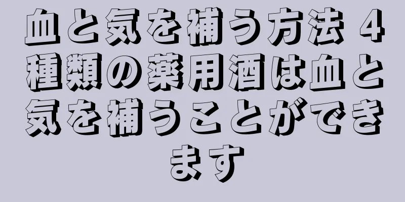 血と気を補う方法 4種類の薬用酒は血と気を補うことができます