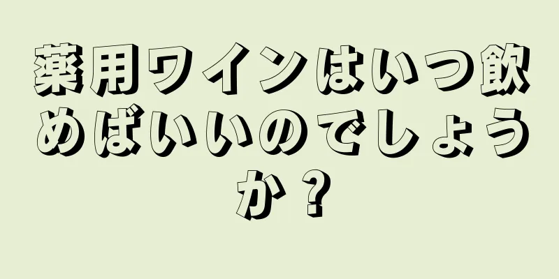 薬用ワインはいつ飲めばいいのでしょうか？