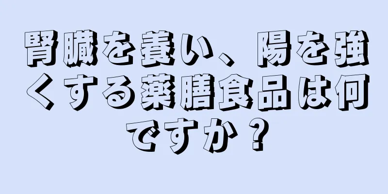 腎臓を養い、陽を強くする薬膳食品は何ですか？