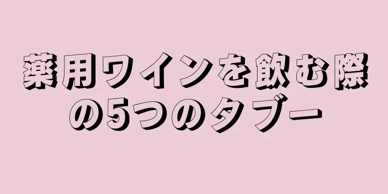 薬用ワインを飲む際の5つのタブー