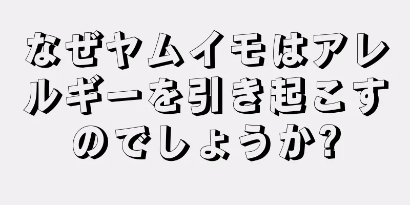 なぜヤムイモはアレルギーを引き起こすのでしょうか?