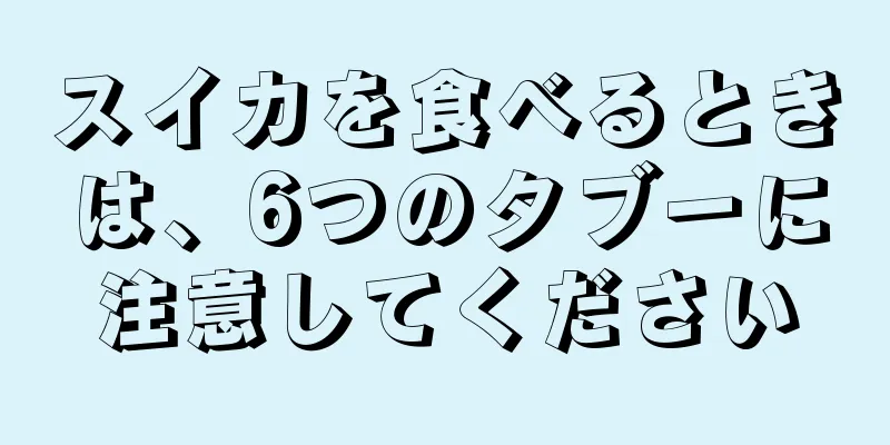 スイカを食べるときは、6つのタブーに注意してください