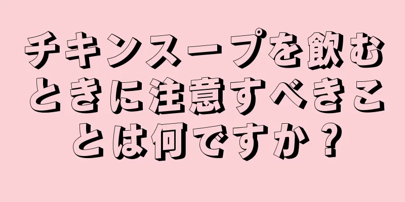 チキンスープを飲むときに注意すべきことは何ですか？