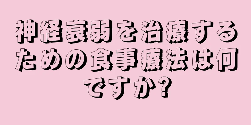 神経衰弱を治療するための食事療法は何ですか?