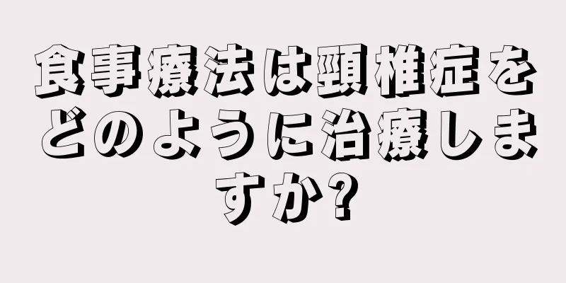 食事療法は頸椎症をどのように治療しますか?