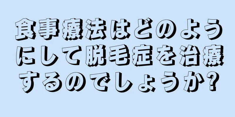 食事療法はどのようにして脱毛症を治療するのでしょうか?