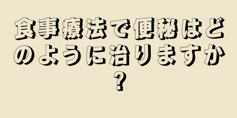 食事療法で便秘はどのように治りますか?