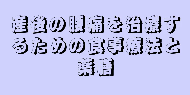 産後の腰痛を治療するための食事療法と薬膳