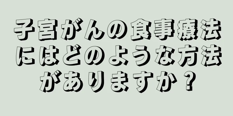 子宮がんの食事療法にはどのような方法がありますか？