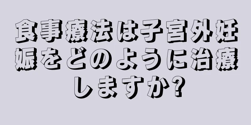 食事療法は子宮外妊娠をどのように治療しますか?