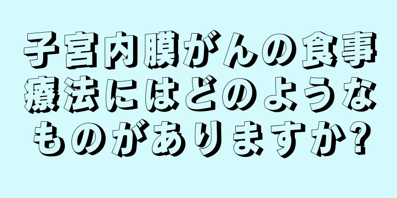 子宮内膜がんの食事療法にはどのようなものがありますか?