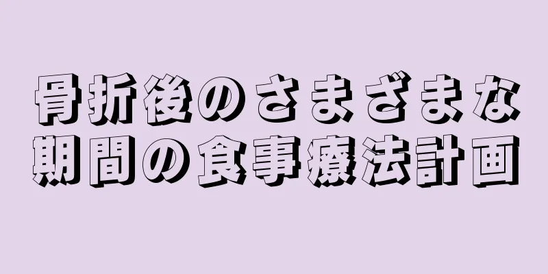 骨折後のさまざまな期間の食事療法計画