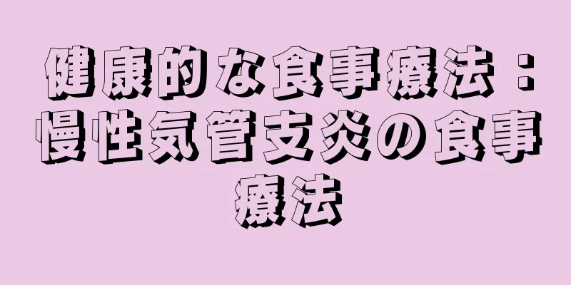 健康的な食事療法：慢性気管支炎の食事療法