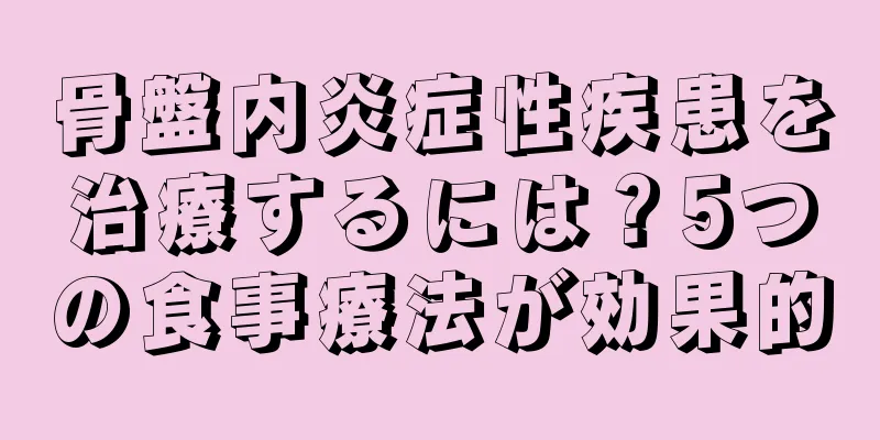 骨盤内炎症性疾患を治療するには？5つの食事療法が効果的
