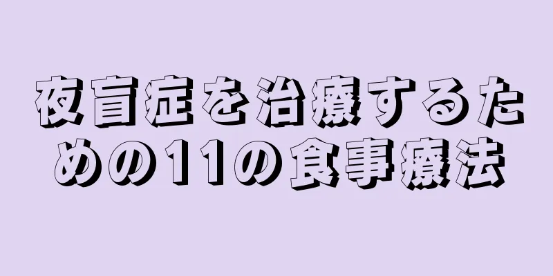 夜盲症を治療するための11の食事療法