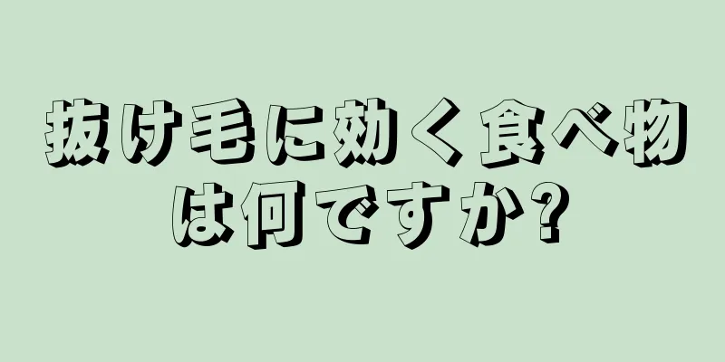 抜け毛に効く食べ物は何ですか?