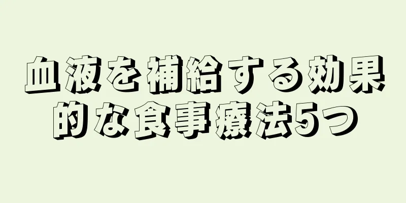 血液を補給する効果的な食事療法5つ