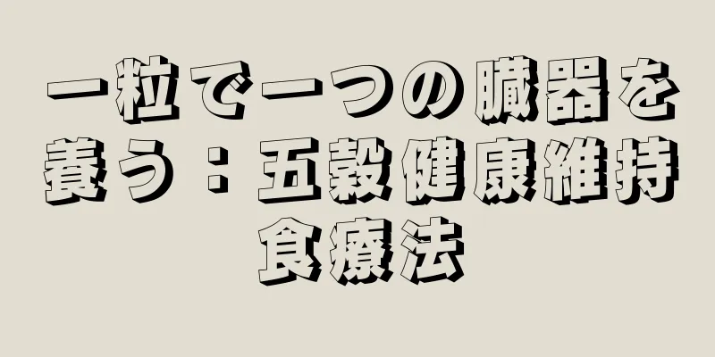 一粒で一つの臓器を養う：五穀健康維持食療法