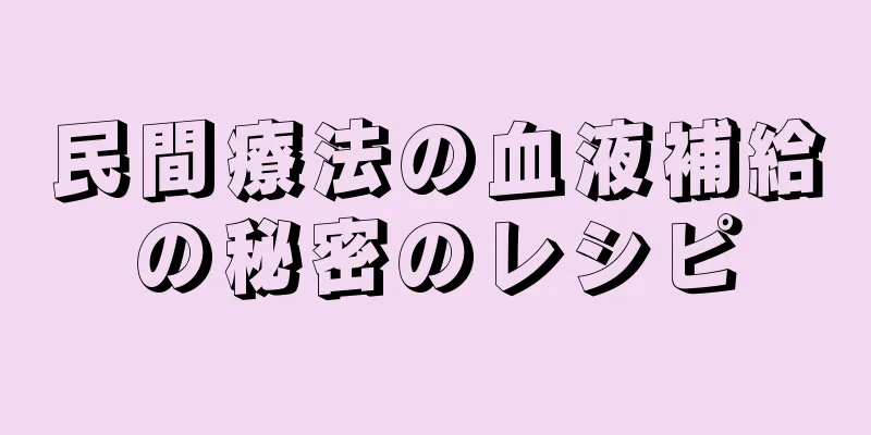 民間療法の血液補給の秘密のレシピ