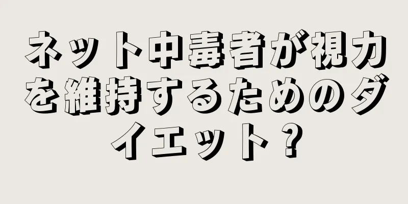 ネット中毒者が視力を維持するためのダイエット？