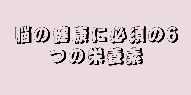 脳の健康に必須の6つの栄養素