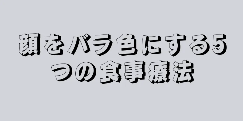 顔をバラ色にする5つの食事療法