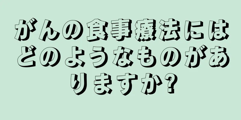 がんの食事療法にはどのようなものがありますか?