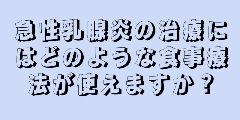 急性乳腺炎の治療にはどのような食事療法が使えますか？