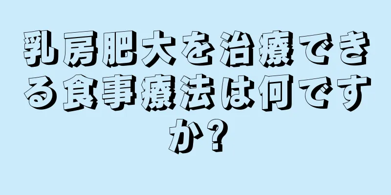 乳房肥大を治療できる食事療法は何ですか?