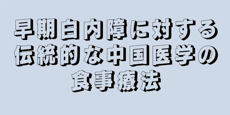 早期白内障に対する伝統的な中国医学の食事療法