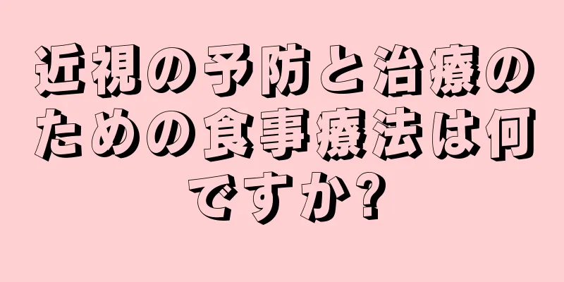 近視の予防と治療のための食事療法は何ですか?