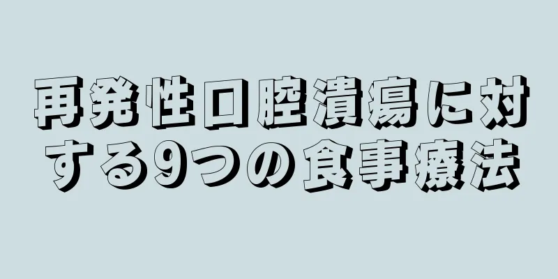 再発性口腔潰瘍に対する9つの食事療法